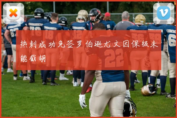 热刺成功免签罗伯逊尤文因保级未能截胡