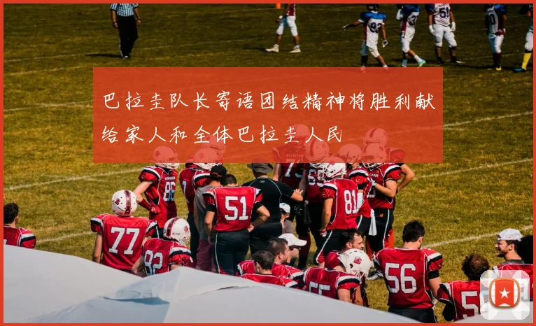 巴拉圭队长寄语团结精神将胜利献给家人和全体巴拉圭人民