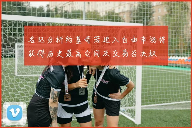 名记分析约基奇若进入自由市场将获得历史最高合同及交易否决权