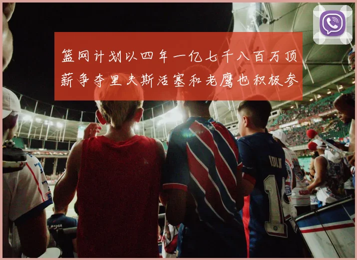 篮网计划以四年一亿七千八百万顶薪争夺里夫斯活塞和老鹰也积极参与竞标