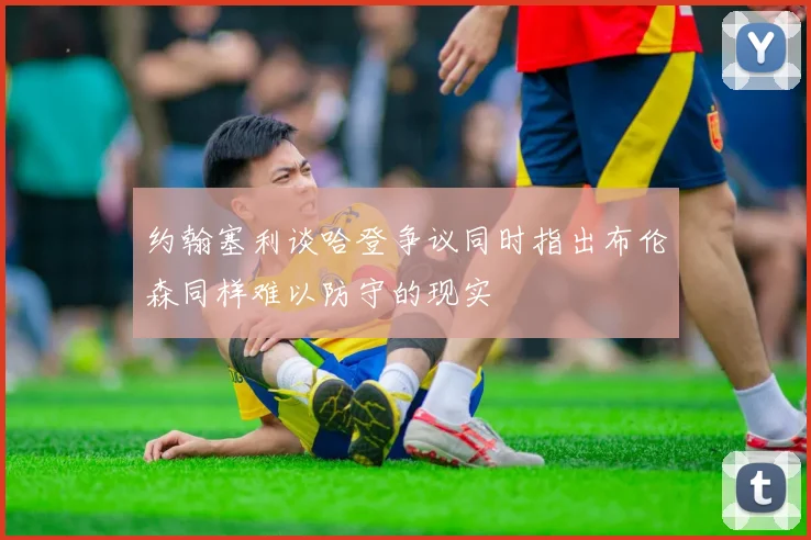 约翰塞利谈哈登争议同时指出布伦森同样难以防守的现实