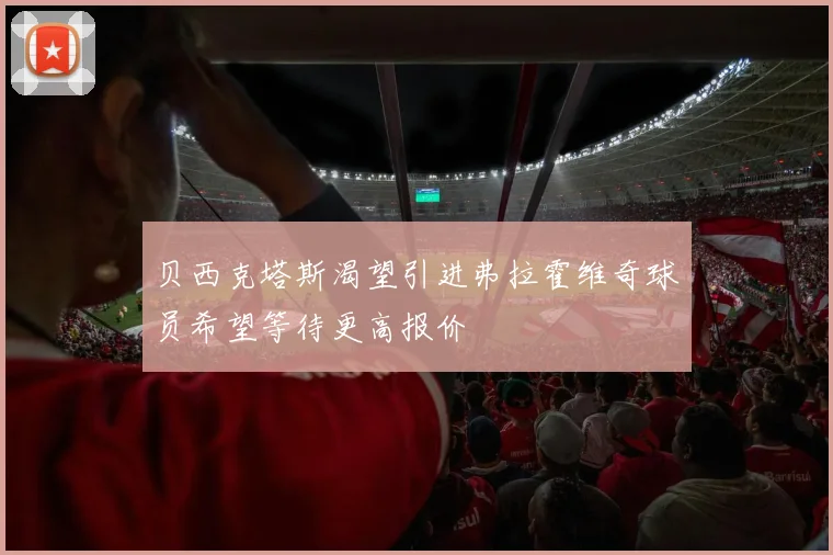 贝西克塔斯渴望引进弗拉霍维奇球员希望等待更高报价