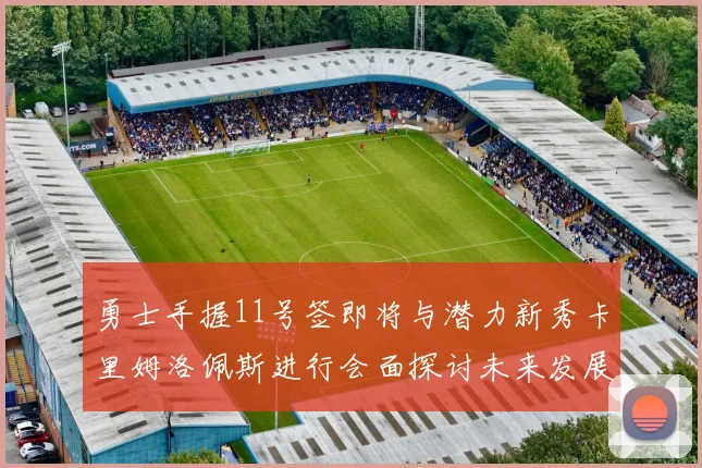 勇士手握11号签即将与潜力新秀卡里姆洛佩斯进行会面探讨未来发展