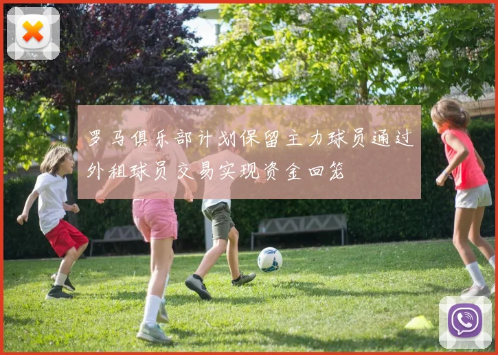 罗马俱乐部计划保留主力球员通过外租球员交易实现资金回笼