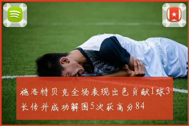 施洛特贝克全场表现出色贡献1球3长传并成功解围5次获高分84