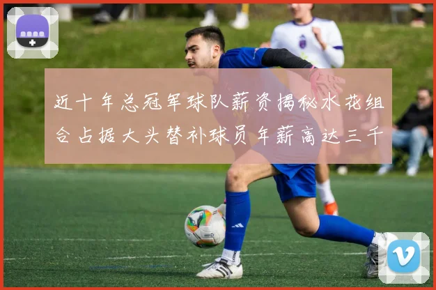 近十年总冠军球队薪资揭秘水花组合占据大头替补球员年薪高达三千万