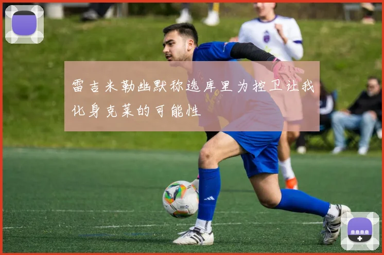 雷吉米勒幽默称选库里为控卫让我化身克莱的可能性
