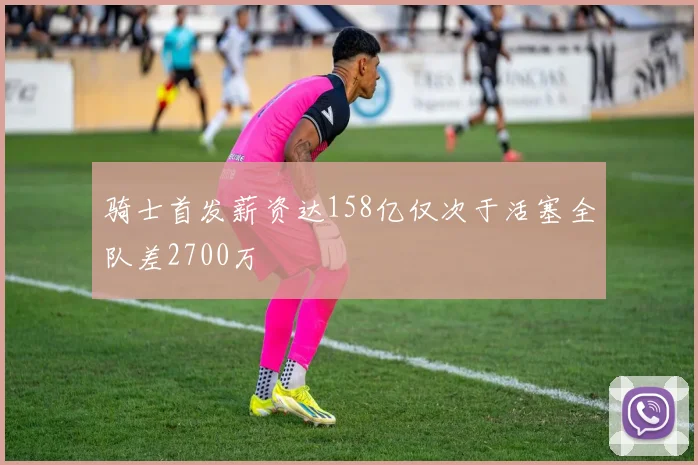 骑士首发薪资达158亿仅次于活塞全队差2700万