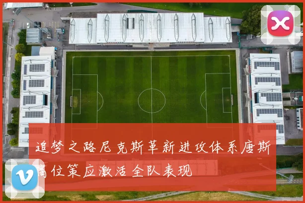 追梦之路尼克斯革新进攻体系唐斯高位策应激活全队表现