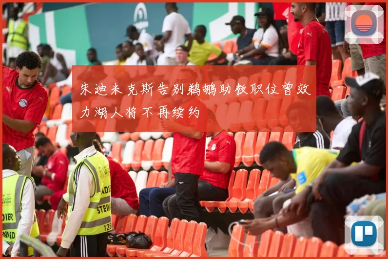 朱迪米克斯告别鹈鹕助教职位曾效力湖人将不再续约